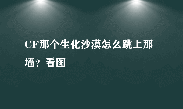 CF那个生化沙漠怎么跳上那墙？看图