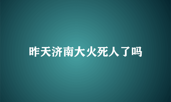 昨天济南大火死人了吗