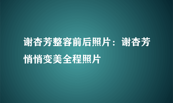 谢杏芳整容前后照片：谢杏芳悄悄变美全程照片