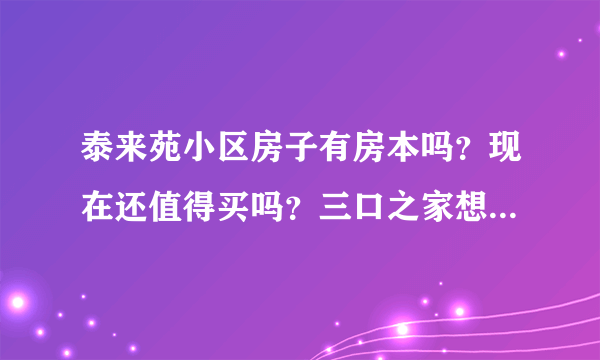 泰来苑小区房子有房本吗？现在还值得买吗？三口之家想看个刚需房？