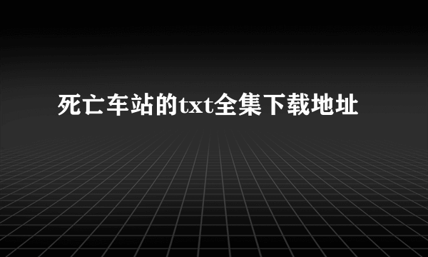 死亡车站的txt全集下载地址