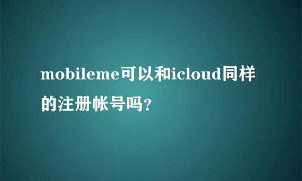 mobileme可以和icloud同样的注册帐号吗？