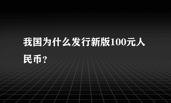 我国为什么发行新版100元人民币？