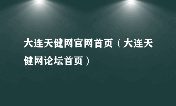 大连天健网官网首页（大连天健网论坛首页）