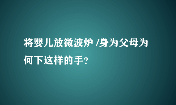 将婴儿放微波炉 /身为父母为何下这样的手？