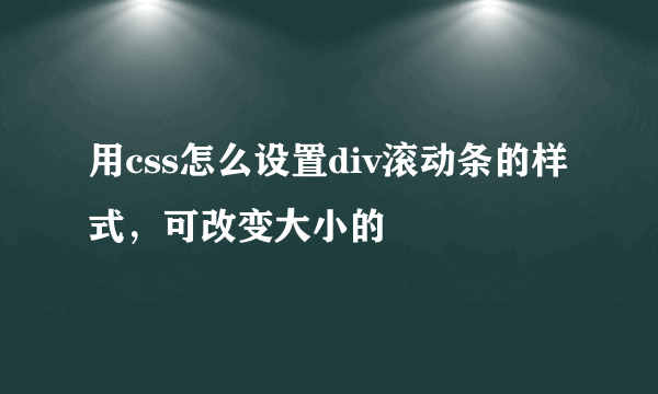 用css怎么设置div滚动条的样式，可改变大小的