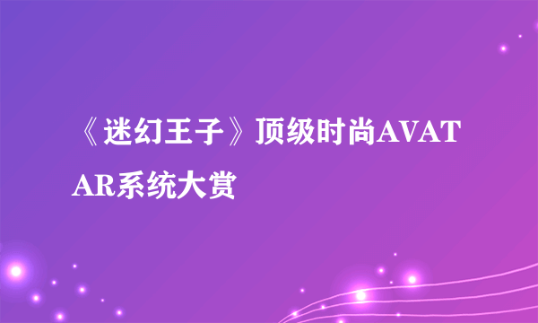 《迷幻王子》顶级时尚AVATAR系统大赏