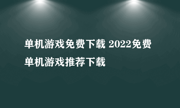 单机游戏免费下载 2022免费单机游戏推荐下载