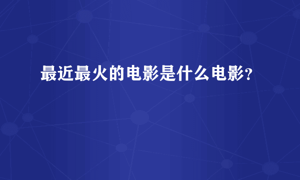 最近最火的电影是什么电影？