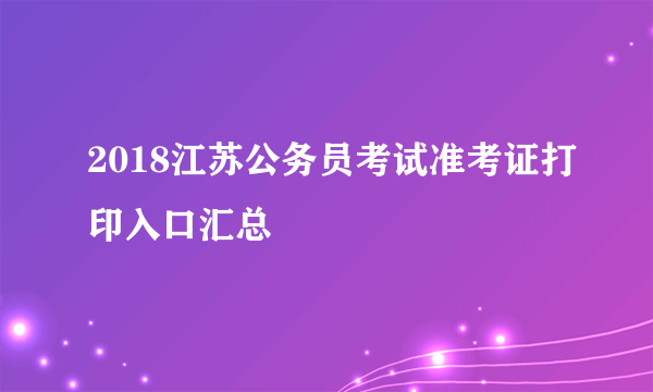 2018江苏公务员考试准考证打印入口汇总