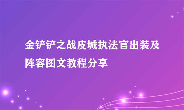 金铲铲之战皮城执法官出装及阵容图文教程分享