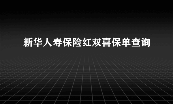 新华人寿保险红双喜保单查询