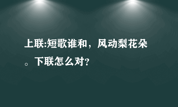 上联:短歌谁和，风动梨花朵。下联怎么对？