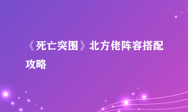 《死亡突围》北方佬阵容搭配攻略