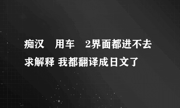 痴汉専用车両2界面都进不去 求解释 我都翻译成日文了