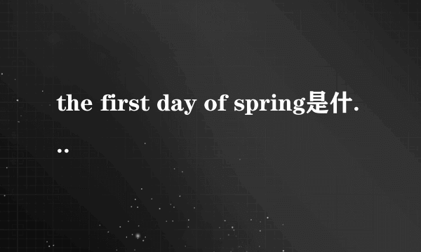 the first day of spring是什么意思？