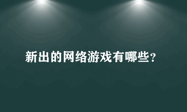 新出的网络游戏有哪些？