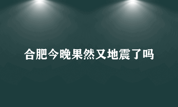 合肥今晚果然又地震了吗