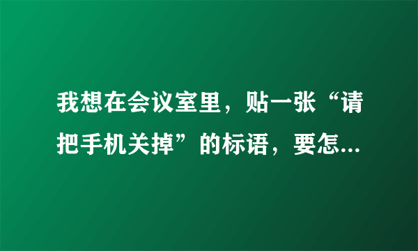 我想在会议室里，贴一张“请把手机关掉”的标语，要怎样写才语气才够委婉，对客人？