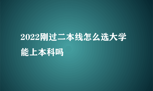 2022刚过二本线怎么选大学 能上本科吗