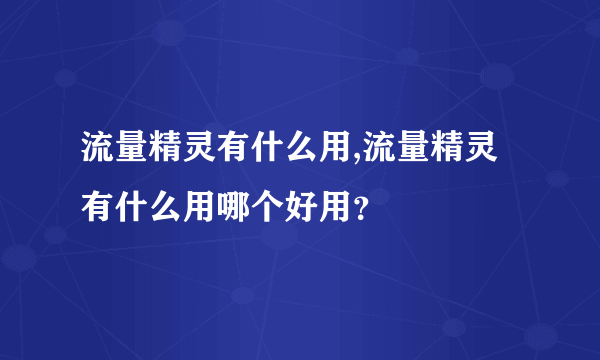 流量精灵有什么用,流量精灵有什么用哪个好用？