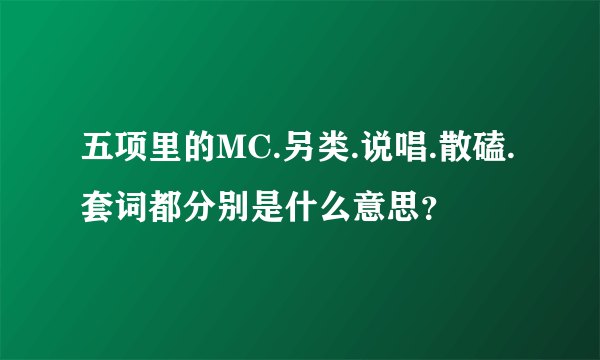 五项里的MC.另类.说唱.散磕.套词都分别是什么意思？