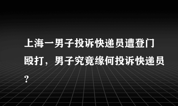 上海一男子投诉快递员遭登门殴打，男子究竟缘何投诉快递员？