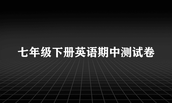 七年级下册英语期中测试卷