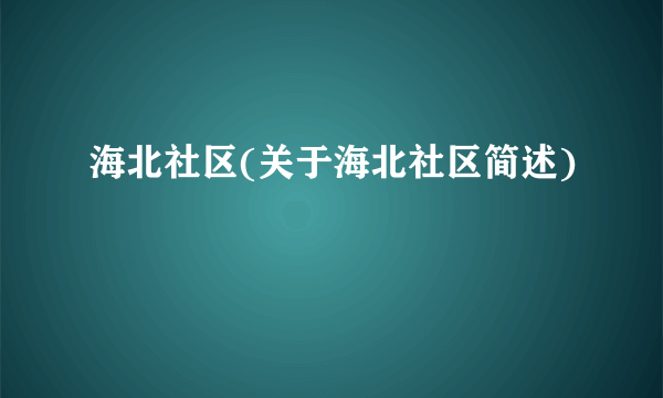 海北社区(关于海北社区简述)