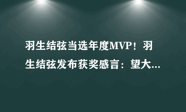 羽生结弦当选年度MVP！羽生结弦发布获奖感言：望大家多多保重