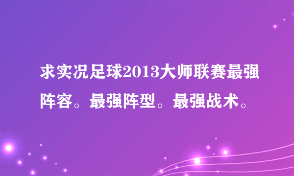 求实况足球2013大师联赛最强阵容。最强阵型。最强战术。