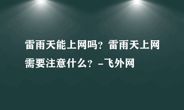 雷雨天能上网吗？雷雨天上网需要注意什么？-飞外网