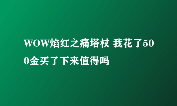 WOW焰红之痛塔杖 我花了500金买了下来值得吗