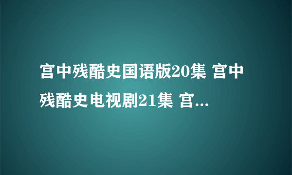 宫中残酷史国语版20集 宫中残酷史电视剧21集 宫中残酷史剧情介绍22集23集24集