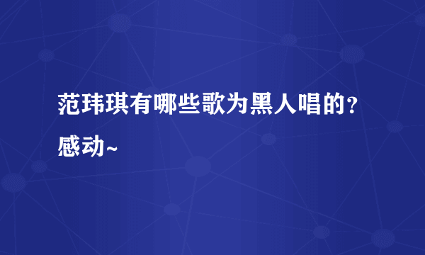 范玮琪有哪些歌为黑人唱的？感动~