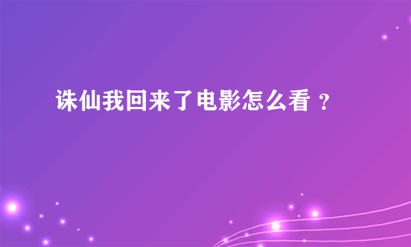 诛仙我回来了电影怎么看 ？