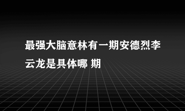 最强大脑意林有一期安德烈李云龙是具体哪 期