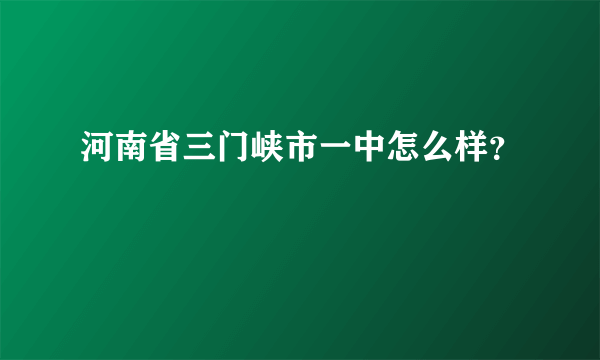 河南省三门峡市一中怎么样？