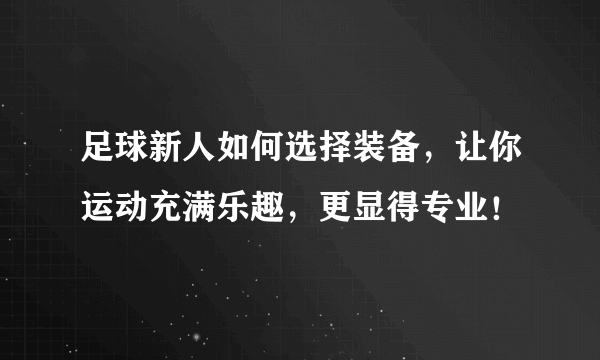 足球新人如何选择装备，让你运动充满乐趣，更显得专业！