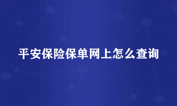 平安保险保单网上怎么查询