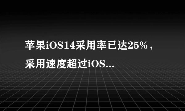 苹果iOS14采用率已达25%，采用速度超过iOS13了吗？