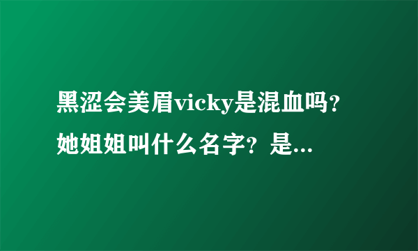 黑涩会美眉vicky是混血吗？她姐姐叫什么名字？是不是也是黑涩会美眉里面的？