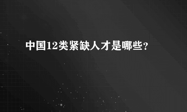 中国12类紧缺人才是哪些？