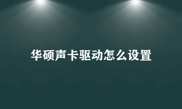 华硕声卡驱动怎么设置