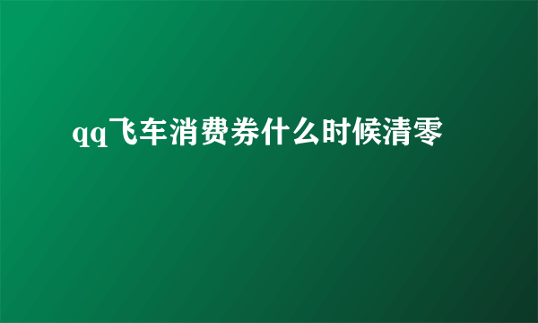 qq飞车消费券什么时候清零