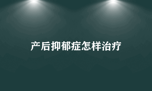 产后抑郁症怎样治疗