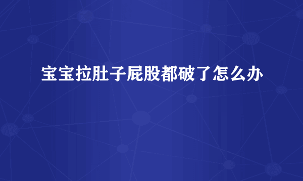 宝宝拉肚子屁股都破了怎么办