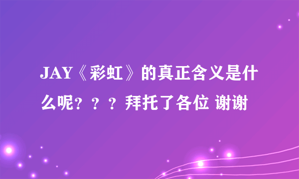 JAY《彩虹》的真正含义是什么呢？？？拜托了各位 谢谢