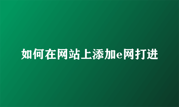 如何在网站上添加e网打进