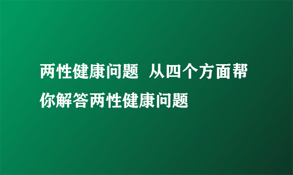 两性健康问题  从四个方面帮你解答两性健康问题